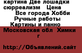 картина Две лошадки ...сюрреализм › Цена ­ 21 000 - Все города Хобби. Ручные работы » Картины и панно   . Московская обл.,Химки г.